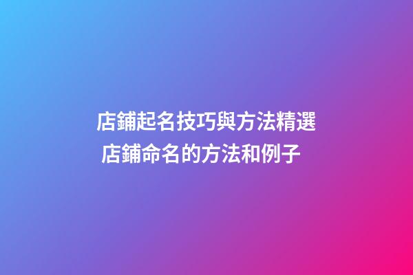 店鋪起名技巧與方法精選 店鋪命名的方法和例子-第1張-店鋪起名-玄機派